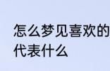 怎么梦见喜欢的人 梦见自己喜欢的人代表什么