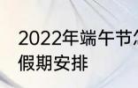 2022年端午节怎么休 2022年端午节假期安排