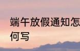 端午放假通知怎么写 端午放假通知如何写