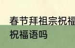 春节拜祖宗祝福语 你知道春节拜祖宗祝福语吗