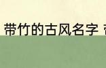 带竹的古风名字 带竹的古风名字精选