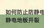 如何防止防静电地板开裂 怎样防止防静电地板开裂