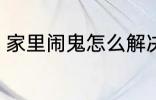 家里闹鬼怎么解决 家里闹鬼如何解决