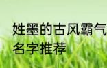 姓墨的古风霸气名字 姓墨的古风霸气名字推荐