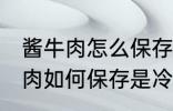 酱牛肉怎么保存是冷冻还是冷藏 酱牛肉如何保存是冷冻还是冷藏