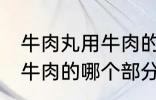 牛肉丸用牛肉的什么部分做 牛肉丸用牛肉的哪个部分做