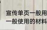 宣传单页一般用什么材料做 宣传单页一般使用的材料介绍