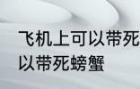 飞机上可以带死螃蟹吗 飞机上可不可以带死螃蟹