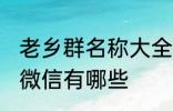 老乡群名称大全微信 老乡群名称大全微信有哪些