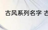 古风系列名字 古风名字大全有哪些