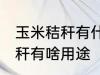 玉米秸秆有什么用途寻求合作 玉米秸秆有啥用途