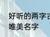 好听的两字古风名字 2个字古风意境唯美名字