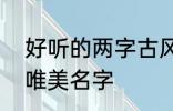 好听的两字古风名字 2个字古风意境唯美名字