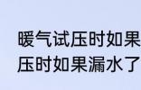 暖气试压时如果漏水了怎么办 暖气试压时如果漏水了怎样处理