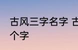 古风三字名字 古风女名儒雅有仙气三个字