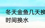 冬天金鱼几天换一次水 冬天金鱼多长时间换水