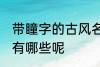 带瞳字的古风名字 带瞳字的古风名字有哪些呢