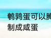 鹌鹑蛋可以腌咸蛋吗 鹌鹑蛋能不能腌制成咸蛋