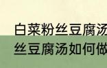 白菜粉丝豆腐汤怎么做才好吃 白菜粉丝豆腐汤如何做才好吃