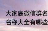 大家庭微信群名称大全 大家庭微信群名称大全有哪些