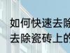 如何快速去除瓷砖上的水泥 怎么快速去除瓷砖上的水泥