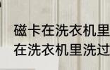 磁卡在洗衣机里洗过了还能用吗 磁卡在洗衣机里洗过了还能不能用