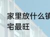 家里放什么镇宅最旺 放什么在家里镇宅最旺