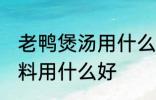 老鸭煲汤用什么调料好 老鸭煲汤的调料用什么好