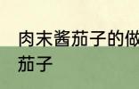 肉末酱茄子的做法家常 如何做肉末酱茄子